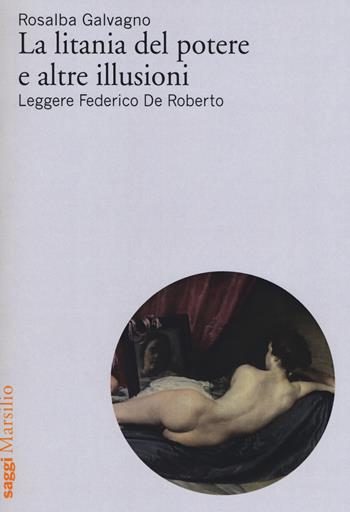 La litania del potere e altre illusioni. Leggere Federico De Roberto - Rosalba Galvagno - Libro Marsilio 2017, Saggi | Libraccio.it