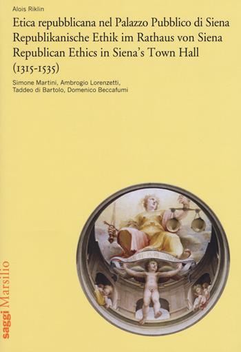 Etica repubblicana nel Palazzo Pubblico di Siena (1315-1535). Simone Martini, Ambrogio Lorenzetti, Taddeo di Bartolo, Domenico Beccafumi. Ediz. italiana, tedesca e inglese - Alois Riklin - Libro Marsilio 2017, Saggi | Libraccio.it
