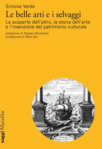 Le belle arti e i selvaggi. La scoperta dell'altro, la storia dell'arte e l'invenzione del patrimonio culturale - Simone Verde - Libro Marsilio 2019, Saggi | Libraccio.it