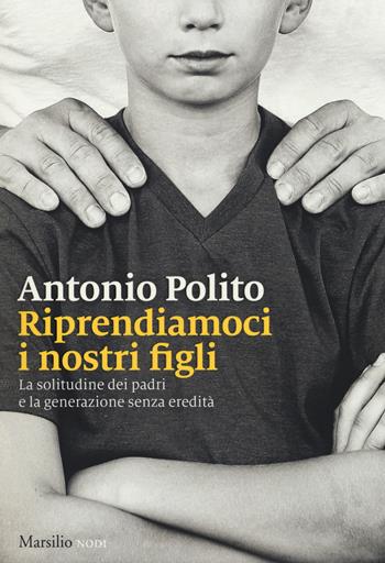 Riprendiamoci i nostri figli. La solitudine dei padri e la generazione senza identità - Antonio Polito - Libro Marsilio 2017, I nodi | Libraccio.it
