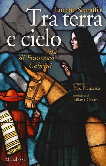 Tra terra e cielo. Vita di Francesca Cabrini - Lucetta Scaraffia - Libro Marsilio 2017, Gli specchi | Libraccio.it