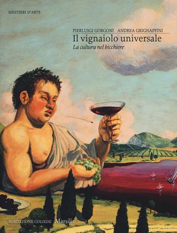 vignaiolo universale. La cultura nel bicchiere - Pierluigi Gorgoni, Andrea Grignaffini - Libro Marsilio 2017, Mestieri d'arte. Fondazione Cologni | Libraccio.it