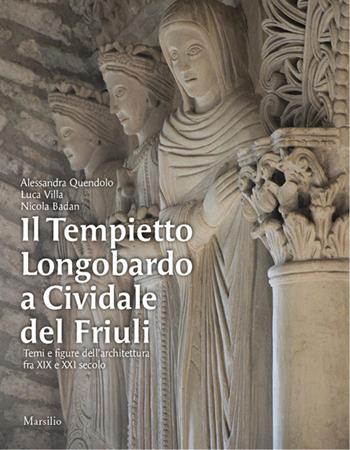 Il Tempietto Longobardo a Cividale del Friuli. Temi e figure dell'architettura fra XIX e XXI secolo. Ediz. a colori - Alessandra Quendolo, Luca Villa, Nicola Baldan - Libro Marsilio 2017, Libri illustrati | Libraccio.it