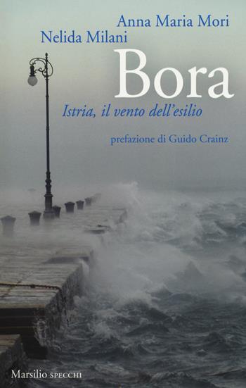 Bora. Istria, il vento dell'esilio - Anna Maria Mori, Nelida Milani - Libro Marsilio 2018, Gli specchi | Libraccio.it