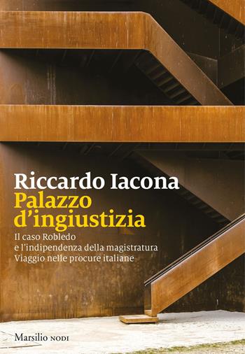 Palazzo d'ingiustizia. Il caso Robledo e l'indipendenza della magistratura. Viaggio nelle procure italiane - Riccardo Iacona - Libro Marsilio 2018, I nodi | Libraccio.it