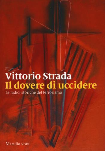 Il dovere di uccidere. Le radici storiche del terrorismo - Vittorio Strada - Libro Marsilio 2018, I nodi | Libraccio.it