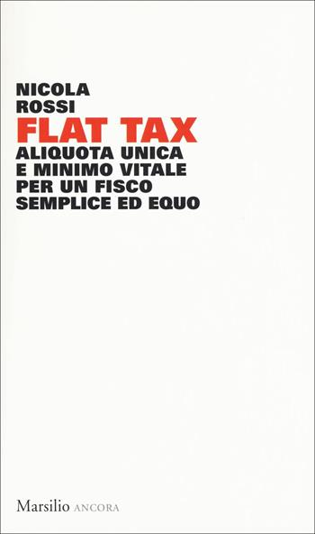 Flat Tax. Aliquota unica e minimo vitale per un fisco semplice ed equo - Nicola Rossi - Libro Marsilio 2018, Ancora | Libraccio.it