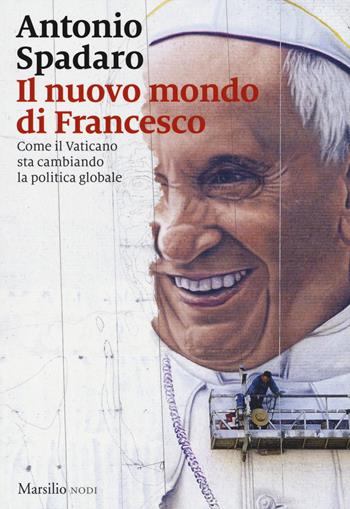 Il nuovo mondo di Francesco. Come il Vaticano sta cambiando la politica globale - Antonio Spadaro - Libro Marsilio 2018, I nodi | Libraccio.it