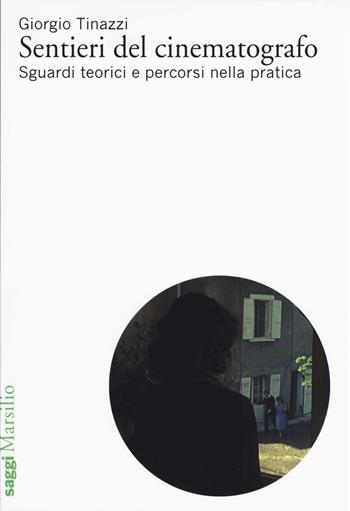 Sentieri del cinematografo. Sguardi teorici e percorsi nella pratica - Giorgio Tinazzi - Libro Marsilio 2018, Saggi | Libraccio.it