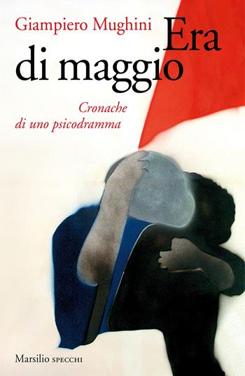 Era di maggio. Cronache di uno psicodramma - Giampiero Mughini - Libro Marsilio 2018, Gli specchi | Libraccio.it