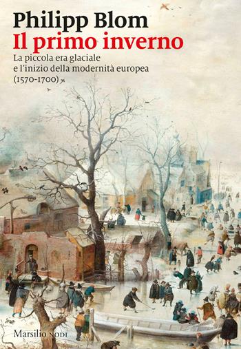 Il primo inverno. La piccola era glaciale e l'inizio della modernità europea (1570-1700) - Philipp Blom - Libro Marsilio 2018, I nodi | Libraccio.it