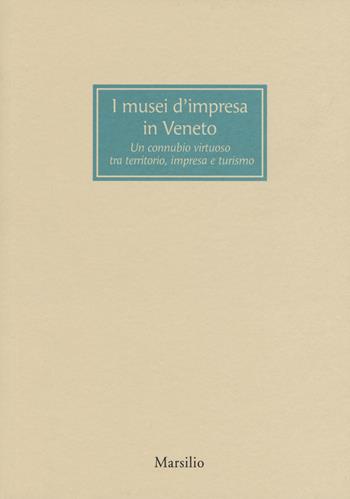 I musei d’impresa in Veneto. Un connubio virtuoso tra territorio, impresa e turismo  - Libro Marsilio 2018 | Libraccio.it