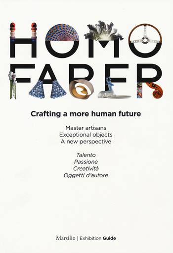 Homo faber. Crafting a more human future. Master artisans. Exceptional objects. A new perspective. Catalogo della mostra (Venezia, 14-30 settembre 2018). Ediz. bilingue  - Libro Marsilio 2018 | Libraccio.it