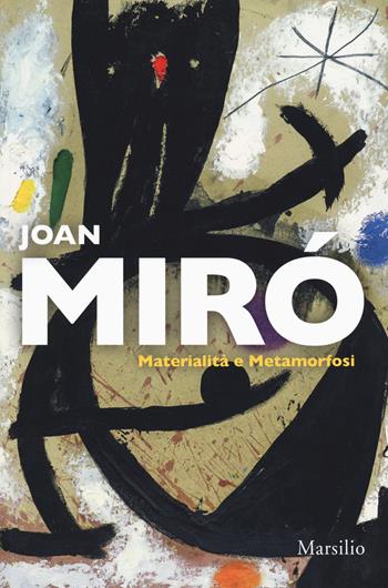 Joan Miró. Materialità e metamorfosi. Catalogo della mostra (Padova, 10 marzo-22 luglio 2018). Ediz. italiana e inglese  - Libro Marsilio 2018, Cataloghi | Libraccio.it