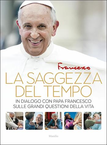 La saggezza del tempo. In dialogo con papa Francesco sulle grandi questioni della vita - Francesco (Jorge Mario Bergoglio) - Libro Marsilio 2018 | Libraccio.it