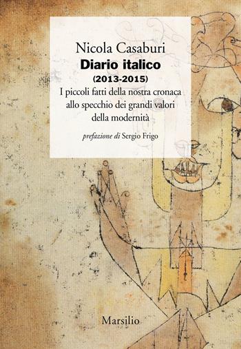 Diario italico (2013-2015). I piccoli fatti della nostra cronaca allo specchio dei grandi valori della modernità - Nicola Casaburi - Libro Marsilio 2018, I giorni | Libraccio.it