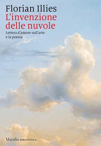L' invenzione delle nuvole. Lettera d'amore sull'arte e la poesia - Florian Illies - Libro Marsilio 2018, Biblioteca | Libraccio.it