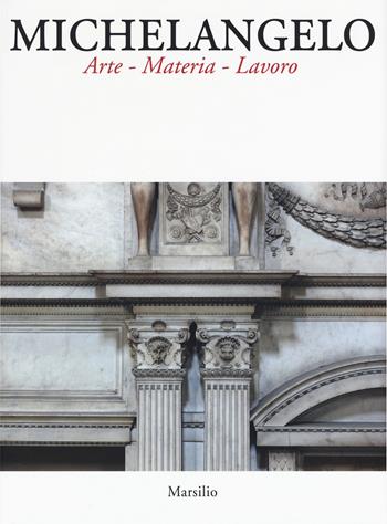 Michelangelo. Arte materia lavoro. Ediz. illustrata  - Libro Marsilio 2019, Kunsthistoriches Institut in Florence | Libraccio.it