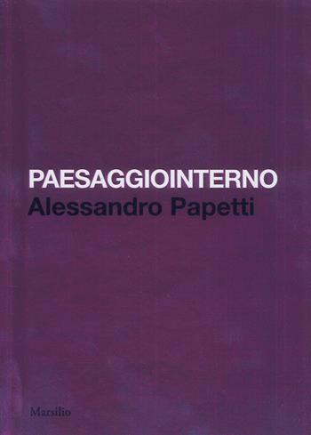 Paesaggiointerno. Alessandro Papetti. Ediz. italiana e inglese - Marco Bazzini, Luca Beatrice, Alessandro Papetti - Libro Marsilio 2018, Cataloghi | Libraccio.it