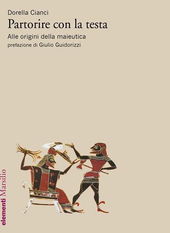 Partorire con la testa. Alle origini della maieutica - Dorella Cianci - Libro Marsilio 2018, Elementi | Libraccio.it