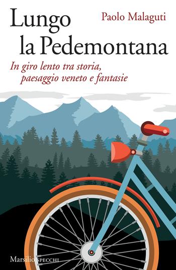 Lungo la Pedemontana. In giro lento tra storia, paesaggio veneto e fantasie - Paolo Malaguti - Libro Marsilio 2018, Gli specchi | Libraccio.it