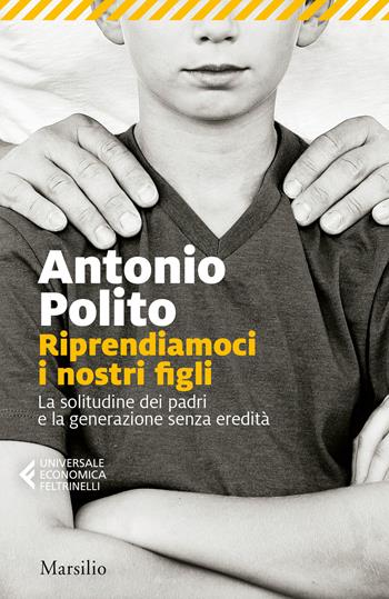 Riprendiamoci i nostri figli. La solitudine dei padri e la generazione senza identità - Antonio Polito - Libro Marsilio 2018, Universale economica Feltrinelli | Libraccio.it