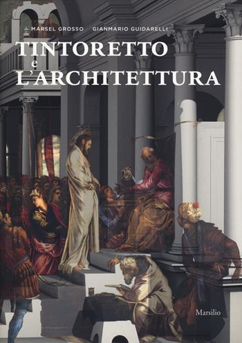 Tintoretto e l'architettura. Ediz. a colori - Marsel Grosso, Gianmario Guidarelli - Libro Marsilio 2018, Scuola Grande di San Rocco. Studi e ricerche | Libraccio.it