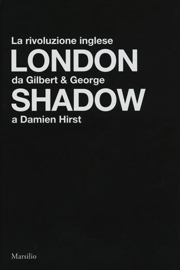 London shadow. La rivoluzione inglese da Gilbert&George a Damien Hirst. Catalogo della mostra (Napoli, 18 ottobre 2018-20 gennaio 2019). Ediz. italiana e inglese  - Libro Marsilio 2018, Cataloghi | Libraccio.it