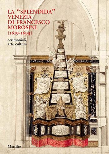 La «splendida» Venezia di Francesco Morosini (1619-1694). Cerimoniali, arti, cultura. Ediz. a colori  - Libro Marsilio 2022, Libri illustrati | Libraccio.it