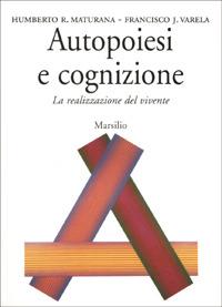 Autopoiesi e cognizione. La realizzazione del vivente - Humberto R. Maturana, Francisco J. Varela - Libro Marsilio 1985, Saggi. Critica | Libraccio.it