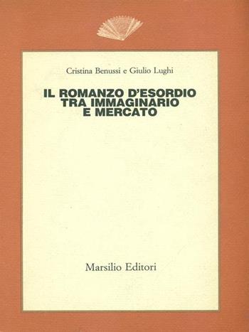 Il romanzo d'esordio tra immaginario e mercato - Cristina Benussi, Giulio Lughi - Libro Marsilio 1986, Saggi | Libraccio.it