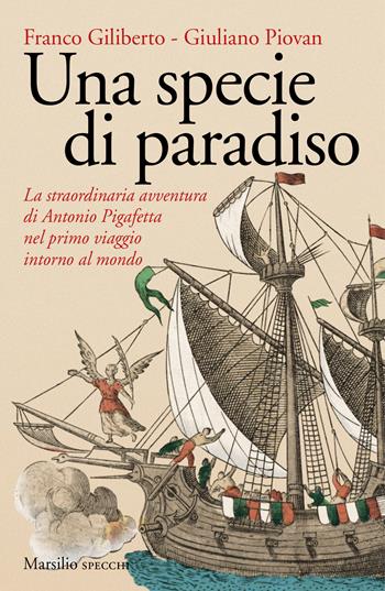 Una specie di paradiso. La straordinaria avventura di Antonio Pigafetta nel primo viaggio intorno al mondo - Franco Giliberto, Giuliano Piovan - Libro Marsilio 2018, Gli specchi | Libraccio.it