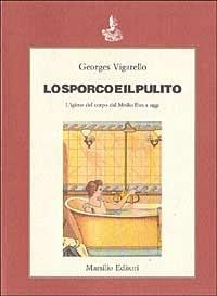 Lo sporco e il pulito. Storia dell'igiene del corpo dal Medioevo a oggi - Georges Vigarello - Libro Marsilio 1988, Saggi. Critica | Libraccio.it