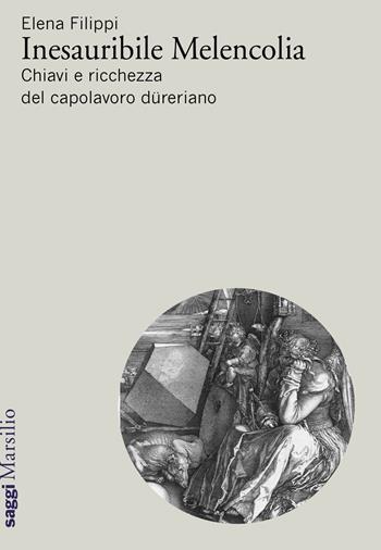 Inesauribile Melencolia. Chiavi e ricchezza del capolavoro düreriano - Elena Filippi - Libro Marsilio 2018, Saggi | Libraccio.it