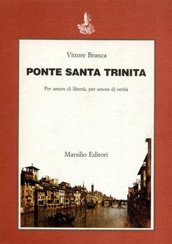 Ponte Santa Trinita. Per amore di libertà, per amore di verità - Vittore Branca - Libro Marsilio 1987, Saggi. Critica | Libraccio.it