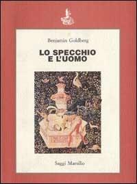 Lo specchio e l'uomo - Benjamin Goldberg - Libro Marsilio 1989, Saggi. Critica | Libraccio.it