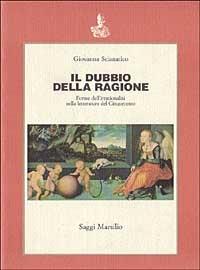Il dubbio della ragione. Forme dell'irrazionalità nella letteratura del Cinquecento - Giovanna Scianatico - Libro Marsilio 1989, Saggi | Libraccio.it