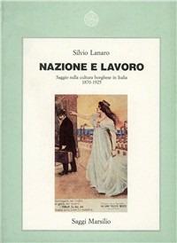 Nazione e lavoro. Saggio sulla cultura borghese in Italia (1870-1925) - Silvio Lanaro - Libro Marsilio 2001, Saggi. Storia e scienze sociali | Libraccio.it