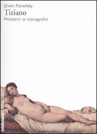 Tiziano. Problemi di iconografia - Erwin Panofsky - Libro Marsilio 1992, Biblioteca | Libraccio.it
