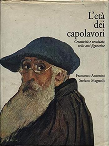 L' età dei capolavori. Creatività e vecchiaia nelle arti figurative - Francesco Antonini, Stefano Magnolfi - Libro Marsilio 1991, Libri illustrati | Libraccio.it
