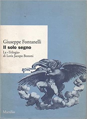 Il solo segno. La «Trilogia» di Loris Jacopo Bonomi - Giuseppe Fontanelli - Libro Marsilio 2001, Ricerche | Libraccio.it