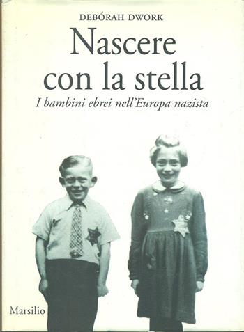 Nascere con la stella. I bambini ebrei nell'Europa nazista - Deborah Dwork - Libro Marsilio 1994, Saggi. Critica | Libraccio.it