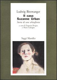 Il caso di Suzanne Urban. Storia di una schizofrenia - Ludwig Binswanger - Libro Marsilio 2001, Saggi. Il corpo e l'anima | Libraccio.it
