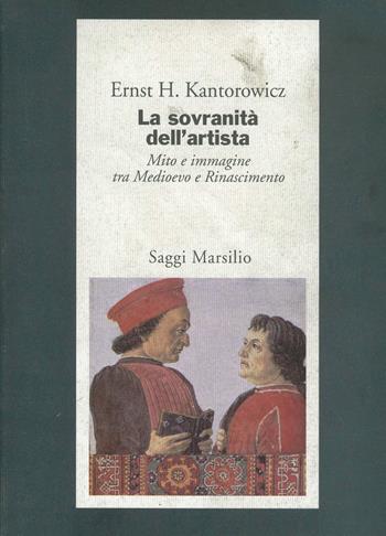 La sovranità dell'artista. Mito e immagine tra Medioevo e Rinascimento - Ernst H. Kantorowicz - Libro Marsilio 1995, Saggi. Storia dell'arte | Libraccio.it