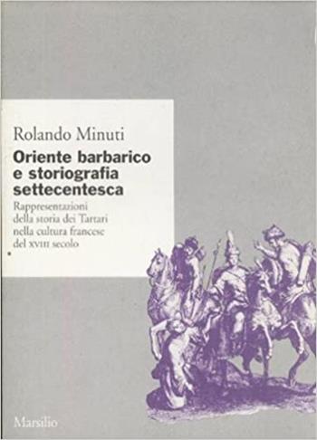 Oriente barbarico e storiografia settecentesca. Rappresentazioni della storia dei tartari nella cultura francese del XVIII secolo - Rolando Minuti - Libro Marsilio 1994, Ricerche | Libraccio.it