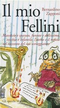 Il mio Fellini. Massiccio e sparuto, furente e dolcissimo, vecchio e dolcissimo, vecchio e infantile, l'uomo e il regista nel racconto del suo sceneggiatore - Bernardino Zapponi - Libro Marsilio 1995, Gli specchi dello spettacolo | Libraccio.it