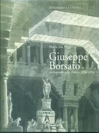 Giuseppe Borsato. Scenografo alla Fenice (1809-1823) - Maria Ida Biggi - Libro Marsilio 1996, Libri illustrati | Libraccio.it