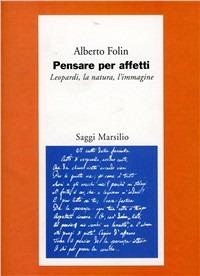 Pensare per affetti. Leopardi: la natura, l'immagine - Alberto Folin - Libro Marsilio 1996, Saggi. Critica | Libraccio.it
