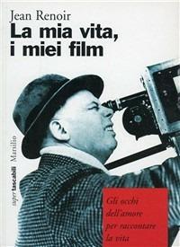 La mia vita, i miei film. Gli occhi dell'amore per raccontare la vita - Jean Renoir - Libro Marsilio 1996, I tascabili Marsilio | Libraccio.it