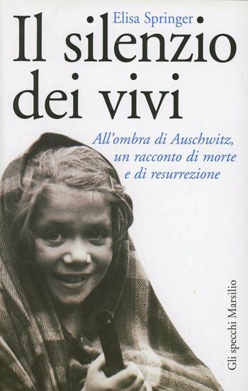 Il silenzio dei vivi. All'ombra di Auschwitz, un racconto di morte e di resurrezione - Elisa Springer - Libro Marsilio 1997, Gli specchi della memoria | Libraccio.it